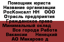 Помощник юриста › Название организации ­ РосКонсалт-НН', ООО › Отрасль предприятия ­ Гражданское право › Минимальный оклад ­ 15 000 - Все города Работа » Вакансии   . Ненецкий АО,Макарово д.